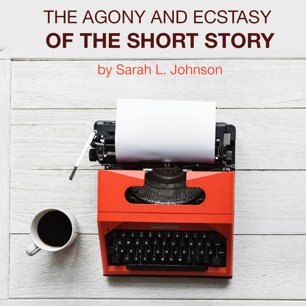 The Agony and Ecstasy of the Short Story by Sarah L. Johnson