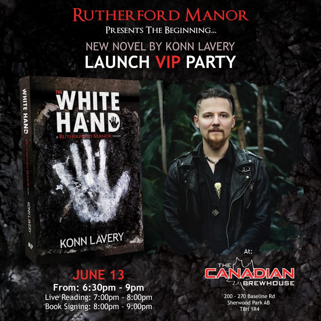 RUTHERFORD MANOR VIP BOOK LAUNCH PARTY!!! Come join us at the launch party for the next saga in the world of Rutherford Manor with the release of THE WHITE HAND by horror/thriller author, Konn Lavery. Based on the award-winning Canadian haunt and forthcoming television series, The White Hand brings you into a historical thriller of mobsters, forbidden love, old souls, and betrayal. The White Hand dives into the dark world of resurrectionists during 1890 in Illinois. Headmaster Alastor Flesher and his business partner, Spalding Savidge, find themselves desperate to provide for their families. They willingly partner with the Irish mob – The White Hand – to sell corpses to anatomists. The deal twists while secrets are kept between the families. Spalding develops uncertain emotions for Irene, the daughter of The White Hand’s boss. With a dash of foul play and new allies, Spalding is forced to become the voice of reason within Rutherford Manor while he loses his sense of judgement. Join the Fleshers and the Savidges as they plummet into an era-altering series of events that will change Rutherford Manor forever. EVENT DETAILS: Arrive: 6:30 PM Live Reading: 7:00 PM to 8:00 PM Book Signing: 8:00 PM to 9:00 PM Party Time: 9:00 PM onward LIMITED SPACE - RSVP REQUIRED Other Details: This is a Free Event open to anyone! Space is limited so please indicate if you are coming ASAP. Attendees will be responsible for their own food and drink. Books will be available for purchase at the event. Konn Lavery